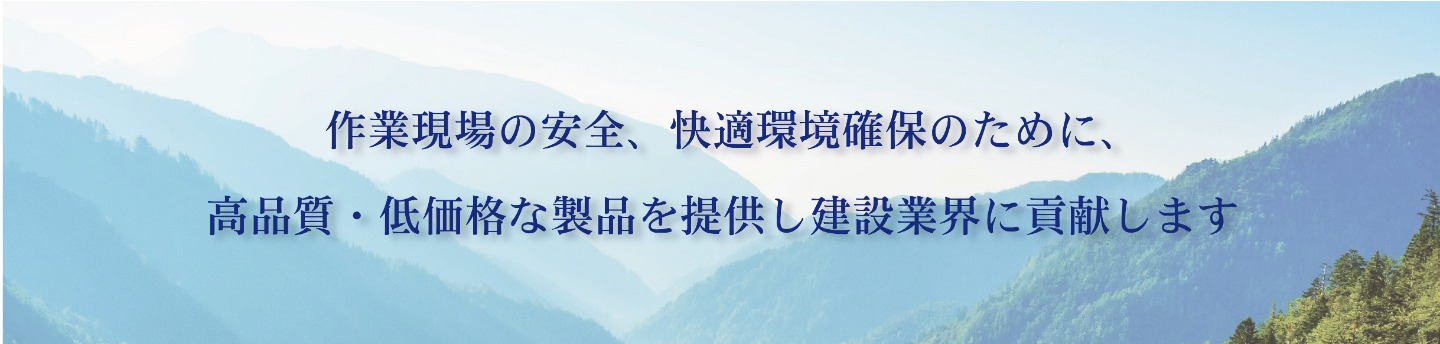 作業現場の安全、快適環境確保のために高品質、低価格な製品を提供し、建設業界に貢献します